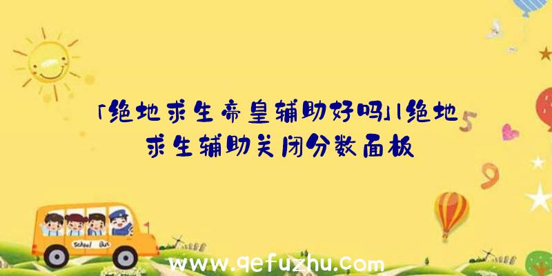 「绝地求生帝皇辅助好吗」|绝地求生辅助关闭分数面板